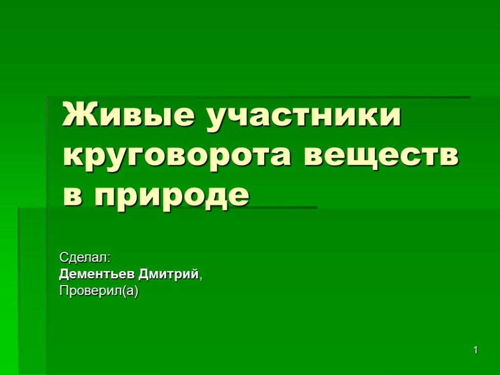 1 Живые участники круговорота веществ в природе Сделал: Дементьев Дмитрий, Проверил(а)